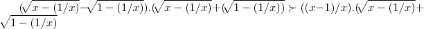 (\sqrt[]{x-(1/x)}-\sqrt[]{1-(1/x)}).(\sqrt[]{x-(1/x)}+ (\sqrt[]{1-(1/x))} \succ ((x-1)/x).(\sqrt[]{x-(1/x)}+\sqrt[]{1-(1/x)}