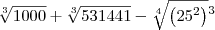 \sqrt[3]{{1000}} + \sqrt[3]{{531441}} - \sqrt[4]{\left({25}^{2} \right)}{}^{3}