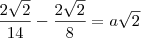 \frac{2\sqrt{2}}{14} - \frac{2\sqrt{2}}{8} = a\sqrt{2} \frac{2\sqrt{2}}{14} - \frac{2\sqrt{2}}{8} = a\sqrt{2}