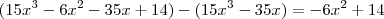 (15x^3 -6x^2 -35x +14) - (15x^3 -35x) = -6x^2 +14 (15x^3 -6x^2 -35x +14) - (15x^3 -35x) = -6x^2 +14
