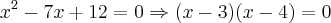 {x}^{2}-7x+12=0\Rightarrow (x-3)(x-4) = 0 {x}^{2}-7x+12=0\Rightarrow (x-3)(x-4) = 0