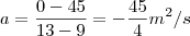 a=\frac{0-45}{13-9}=-\frac{45}{4}m^2/s