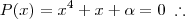 P(x) = x^4 + x + \alpha = 0 \; \therefore P(x) = x^4 + x + \alpha = 0 \; \therefore