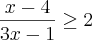 \frac{x-4}{3x-1} \geq 2