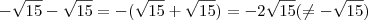 -\sqrt{15} - \sqrt{15} = -(\sqrt{15} + \sqrt{15} ) = - 2 \sqrt{15} (\neq -\sqrt{15}) -\sqrt{15} - \sqrt{15} = -(\sqrt{15} + \sqrt{15} ) = - 2 \sqrt{15} (\neq -\sqrt{15})