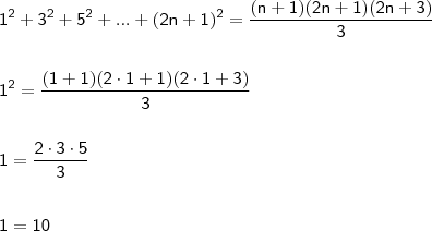 \\ \mathsf{1^2 + 3^2 + 5^2 + ... + (2n + 1)^2 = \frac{(n + 1)(2n + 1)(2n + 3)}{3}} \\\\\\ \mathsf{1^2 = \frac{(1 + 1)(2 \cdot 1 + 1)(2 \cdot 1 + 3)}{3}} \\\\\\ \mathsf{1 = \frac{2 \cdot 3 \cdot 5}{3}} \\\\\\ \mathsf{1 = 10}