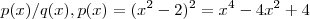 p(x)/q(x)  ,  p(x) = (x^2 -2)^2 = x^4 - 4x^2 + 4