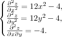 \begin{cases}
\frac{\partial^2 z}{\partial x^2} = 12x^2 -4, \\
\frac{\partial^2 z}{\partial y^2} = 12y^2 -4, \\
\frac{\partial^2 z}{\partial x \partial y} = -4.
\end{cases}