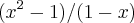 ({x}^{2}-1)/(1-x) ({x}^{2}-1)/(1-x)