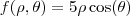 f(\rho,\theta) = 5 \rho \cos(\theta)
