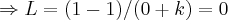 \Rightarrow L=(1-1)/(0+k)=0