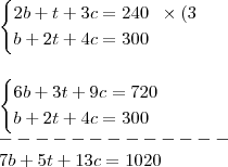 \\ \begin{cases}2b + t + 3c = 240 \;\; \times (3 \\ b + 2t + 4c = 300 \end{cases} \\\\\\ \begin{cases}6b + 3t + 9c = 720 \\ b + 2t + 4c = 300 \end{cases} \\ ------------- \\ 7b + 5t + 13c = 1020