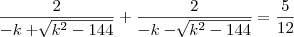 \frac{2}{-k+\sqrt[]{k^2-144}}+\frac{2}{-k-\sqrt[]{k^2-144}}=\frac{5}{12}