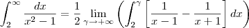 \int _{2}^{\infty}\frac{dx}{x^2 - 1} =   \frac{1}{2}\lim_{\gamma \to +\infty} \left(\int _{2}^{\gamma}\left[\frac{1}{x-1} - \frac{1}{x+1} \right] dx\right )