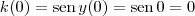 k(0) = \textrm{sen}\, y(0) = \textrm{sen}\,0 = 0 k(0) = \textrm{sen}\, y(0) = \textrm{sen}\,0 = 0