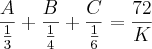 \frac{A}{\frac{1}{3}}+\frac{B}{\frac{1}{4}}+\frac{C}{\frac{1}{6}}=\frac{72}{K}