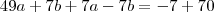 49a+7b +7a-7b = -7 +70