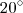 20 ^{\circ}