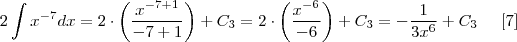 2\int  x^{-7} dx = 2 \cdot \left(\frac{{x}^{-7 + 1}}{-7+1} \right) + {C}_{3} = 2 \cdot \left(\frac{{x}^{-6}}{-6} \right) + {C}_{3} = -\frac{1}{3{x}^{6}} + {C}_{3} \;\;\;\;\; [7]