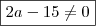 \boxed{2a - 15 \neq 0} \boxed{2a - 15 \neq 0}