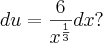 du = \frac{6}{x^\frac{1}{3}}dx?