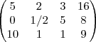 \begin{pmatrix}
5 & 2 & 3 & 16\\
0 & 1/2 & 5 & 8\\
10 & 1 & 1 & 9
\end{pmatrix} \begin{pmatrix}
5 & 2 & 3 & 16\\
0 & 1/2 & 5 & 8\\
10 & 1 & 1 & 9
\end{pmatrix}