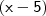 \mathsf{(x - 5)} \mathsf{(x - 5)}