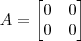 A=\begin{bmatrix}0&0\\0&0\end{bmatrix}