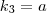 k_3 = a k_3 = a