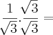 \frac{1}{\sqrt[]{3}}.\frac{\sqrt[]{3}}{\sqrt[]{3}} =