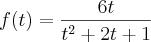 f(t) = \frac{6t}{t^2 + 2t + 1}