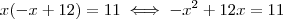 x(-x+12) = 11 \iff  -x^2 + 12x = 11