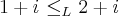 1+i\,\,{\leq}_{L}\,\,2+i