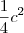 \frac{1}{4}{c}^{2} \frac{1}{4}{c}^{2}