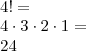 \\ 4! = \\ 4 \cdot 3 \cdot 2 \cdot 1 = \\ 24 \\ 4! = \\ 4 \cdot 3 \cdot 2 \cdot 1 = \\ 24