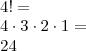 \\ 4! = \\ 4 \cdot 3 \cdot 2 \cdot 1 = \\ 24