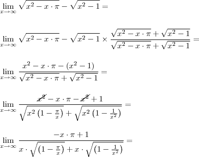 \\ \lim_{x \to \infty} \sqrt{x^2 - x \cdot \pi} - \sqrt{x^2 - 1} = \\\\\\ \lim_{x \to \infty} \sqrt{x^2 - x \cdot \pi} - \sqrt{x^2 - 1} \times \frac{\sqrt{x^2 - x \cdot \pi} + \sqrt{x^2 - 1}}{\sqrt{x^2 - x \cdot \pi} + \sqrt{x^2 - 1}} = \\\\\\ \lim_{x \to \infty}\frac{x^2 - x \cdot \pi - (x^2 - 1)}{\sqrt{x^2 - x \cdot \pi} + \sqrt{x^2 - 1}} = \\\\\\ \lim_{x \to \infty}\frac{\cancel{x^2} - x \cdot \pi - \cancel{x^2} + 1}{\sqrt{x^2 \left ( 1 - \frac{\pi}{x} \right )} + \sqrt{x^2 \left ( 1 - \frac{1}{x^2} \right )}} = \\\\\\ \lim_{x \to \infty}\frac{- x \cdot \pi + 1}{x \cdot \sqrt{\left ( 1 - \frac{\pi}{x} \right )} + x \cdot \sqrt{\left ( 1 - \frac{1}{x^2} \right )}} =