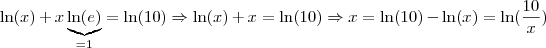 \ln(x) + x \underbrace{\ln(e)}_{= 1} = \ln(10) \Rightarrow \ln(x) + x = \ln(10) \Rightarrow x = \ln(10) - \ln(x) = \ln(\frac{10}{x})