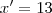 x'= 13