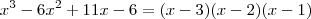 x^3 -6x^2 +11x -6 = (x-3)(x-2)(x-1) x^3 -6x^2 +11x -6 = (x-3)(x-2)(x-1)