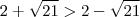 2 + \sqrt{21} > 2 - \sqrt{21}