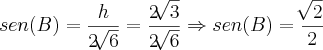 sen(B) = \frac{h}{2\sqrt[]{6}} = \frac{2\sqrt[]{3}}{2\sqrt[]{6}} \Rightarrow sen(B) = \frac{\sqrt[]{2}}{2}