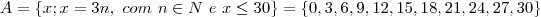 A = \{x; x = 3n,~com~n \in N~e~x \leq 30\}=\{0,3,6,9,12,15,18,21,24,27,30\}