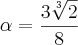 \alpha = \frac{3\sqrt[3]{2}}{8}