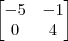 \begin{bmatrix}-5 & -1 \\ 0 & 4\end{bmatrix} \begin{bmatrix}-5 & -1 \\ 0 & 4\end{bmatrix}