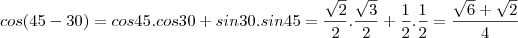 cos(45-30)=cos45.cos30+sin30.sin45=\frac{\sqrt{2}}{2}.\frac{\sqrt{3}}{2}+\frac{1}{2}.\frac{1}{2}=\frac{\sqrt{6}+\sqrt{2}}{4}