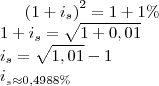 \left(1+i_s\right)^2=1+1\%\\
1+i_s=\sqrt{1+0,01}\\
i_s=\sqrt{1,01}-1\\
i__s\approx 0,4988\%