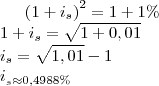 \left(1+i_s\right)^2=1+1\%\\
1+i_s=\sqrt{1+0,01}\\
i_s=\sqrt{1,01}-1\\
i__s\approx 0,4988\% \left(1+i_s\right)^2=1+1\%\\
1+i_s=\sqrt{1+0,01}\\
i_s=\sqrt{1,01}-1\\
i__s\approx 0,4988\%