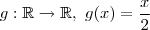 g: \mathbb{R}\rightarrow \mathbb{R}, \ g(x) = \frac{x}{2}