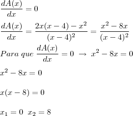 \\
\frac{dA(x)}{dx} = 0\\
\\
\frac{dA(x)}{dx} = \frac{2x(x-4)-x^2}{(x-4)^2}=\frac{x^2-8x}{(x-4)^2}\\
\\
Para\;que\;\frac{dA(x)}{dx} = 0\;\rightarrow\;x^2-8x = 0\\
\\
x^2-8x = 0\\
\\
x(x-8) = 0\\
\\
x_1=0\;\;x_2 = 8